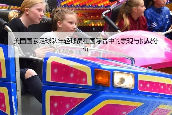 美国国家足球队年轻球员在国际赛中的表现与挑战分析