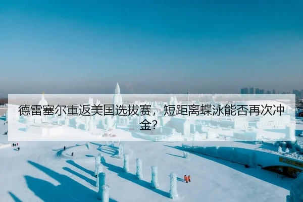 德雷塞尔重返美国选拔赛，短距离蝶泳能否再次冲金？