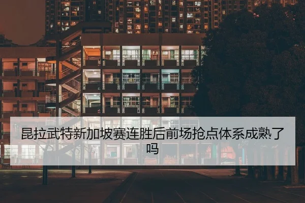 昆拉武特新加坡赛连胜后前场抢点体系成熟了吗