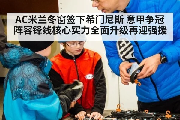 AC米兰冬窗签下希门尼斯 意甲争冠阵容锋线核心实力全面升级再迎强援