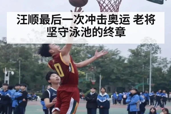 汪顺最后一次冲击奥运 老将坚守泳池的终章