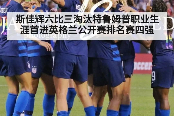 斯佳辉六比三淘汰特鲁姆普职业生涯首进英格兰公开赛排名赛四强